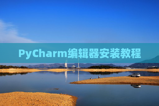 PyCharm编辑器安装教程 PyCharm编辑器安装教程